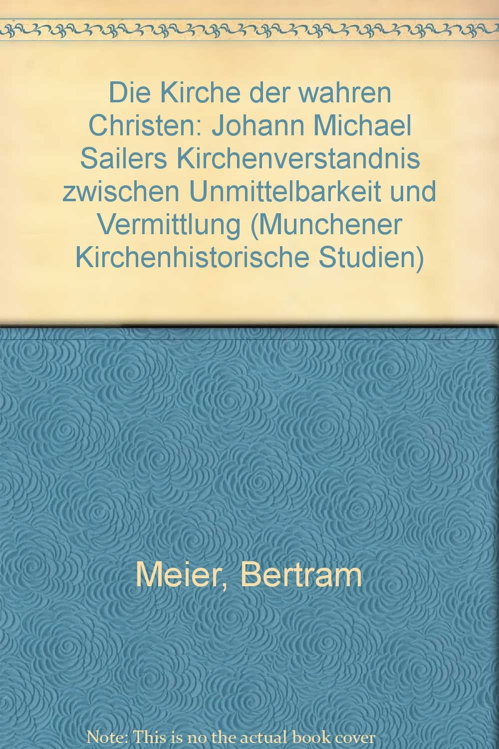Die Kirche der wahren Christen: Johann Michael Sailers Kirchenverständnis zwischen Unmittelbarkeit und Vermittlung (Münchener Kirchenhistorische Studien) Books