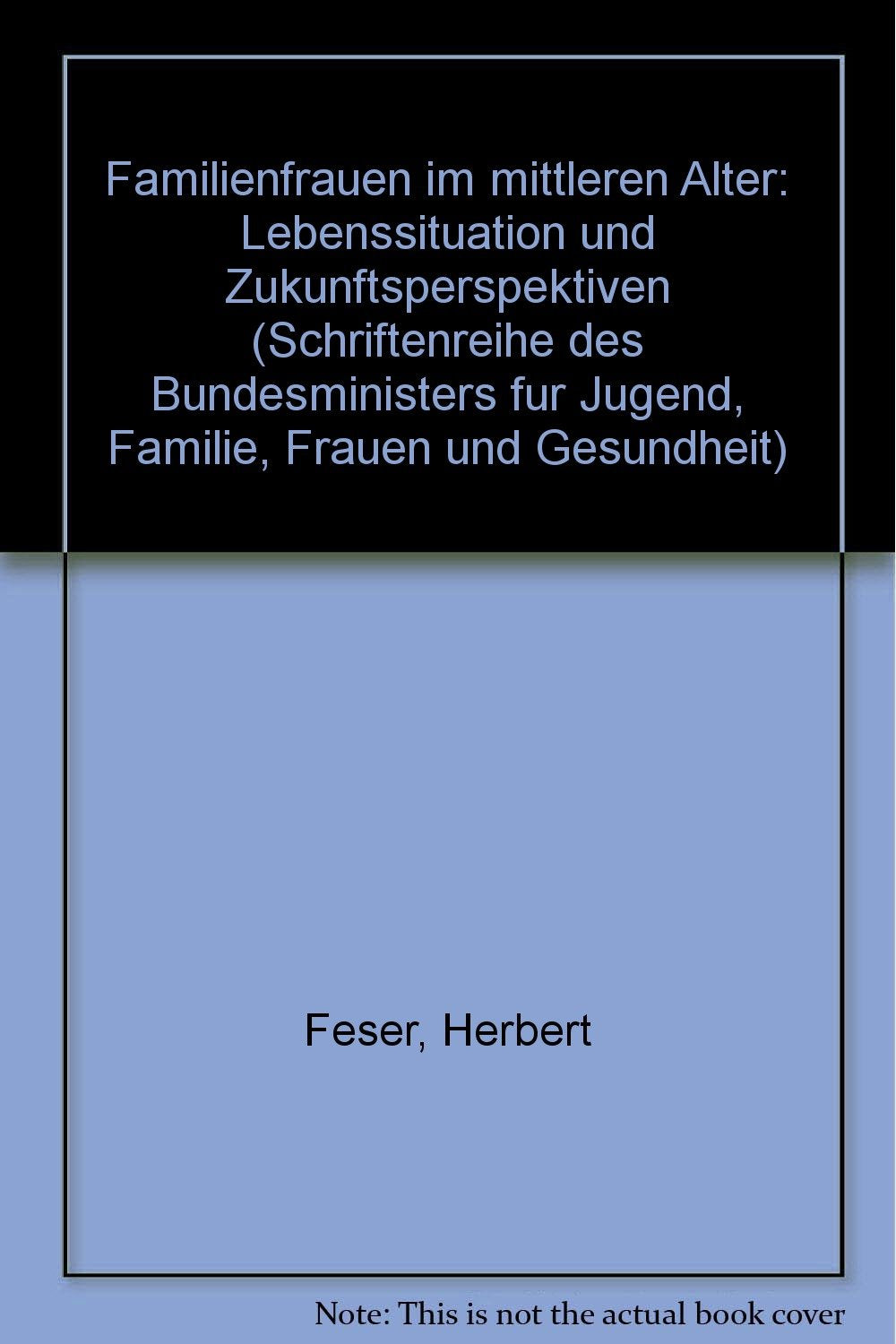 Familienfrauen im mittleren Alter / Familienfrauen im mittleren Alter: Lebenssituation und Zukunftsperspektiven / Forschungsbericht (Schriftenreihe ... für Jugend, Familie, Frauen und Gesundheit) Books