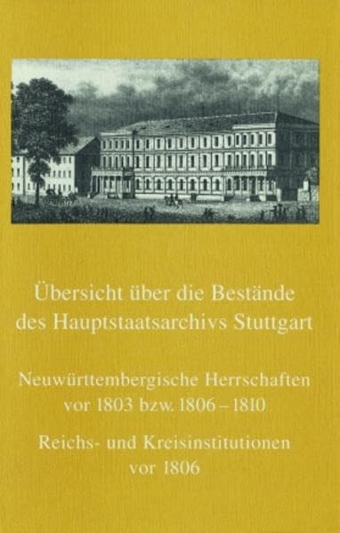 Übersicht über die Bestände des Hauptstaatsarchivs Stuttgart: Neuwürttembergische Herrschaften vor 1803 bzw. 1806-1810 (B-Bestände). Reichs- und ... Archivverwaltung Baden-Württemberg, Band 34) Politics & History