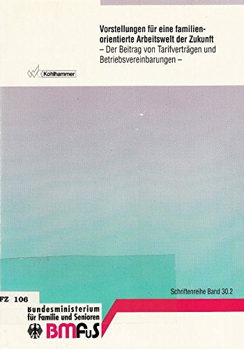 Vorstellungen für eine familienorientierte Arbeitswelt der Zukunft: Vereinbarkeit von Beruf und Familie durch Arbeitszeitverkürzung und ... Bundesministeriums für Familie und Senioren) Books