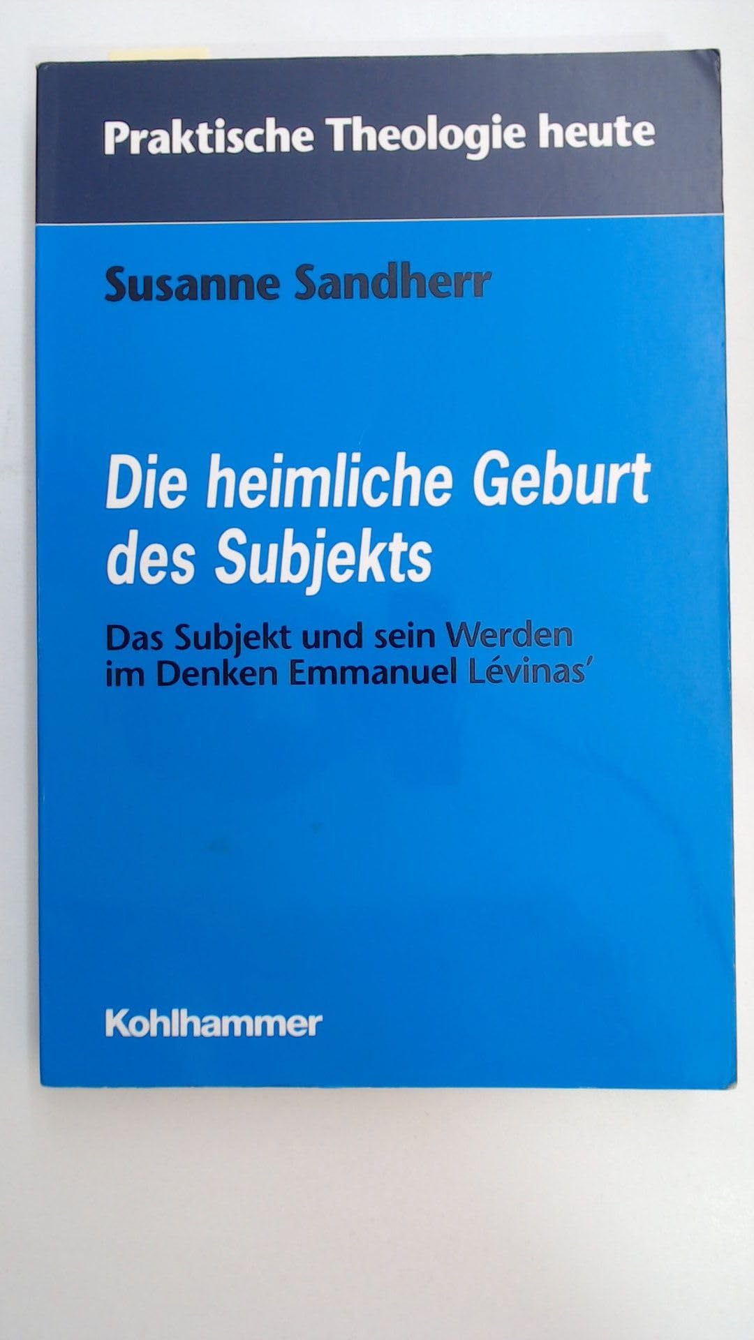 Die heimliche Geburt des Subjekts: Das Subjekt und sein Werden im Denken Emmanuel Lévinas (Praktische Theologie heute) Science Books