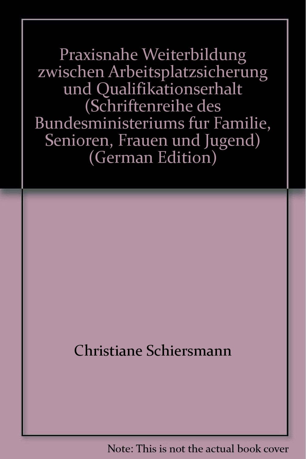 Praxisnahe Weiterbildung zwischen Arbeitsplatzsicherung und Qualifikationserhalt (Schriftenreihe des Bundesministeriums für Familie, Senioren, Frauen und Jugend) Books
