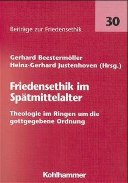 Friedensethik im Späten Mittelalter: Theologie im Ringen um die gottgegebene Ordnung (Beiträge zur Friedensethik) Philosophy