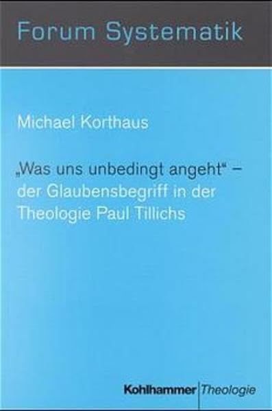 "Was uns unbedingt angeht" - Der Glaubensbegriff in der Theologie Paul Tillichs (Forum Systematik / Beiträge zur Dogmatik, Ethik und ökumenischen Theologie) Politics & Society Books