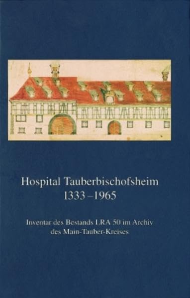 Hospital Tauberbischofsheim 1333-1965: Inventar des Bestands LRA 50 im Archiv des Main-Tauber-Kreises (Inventare der nichtstaatlichen Archive in Baden-Württemberg, Band 27) Politics & History