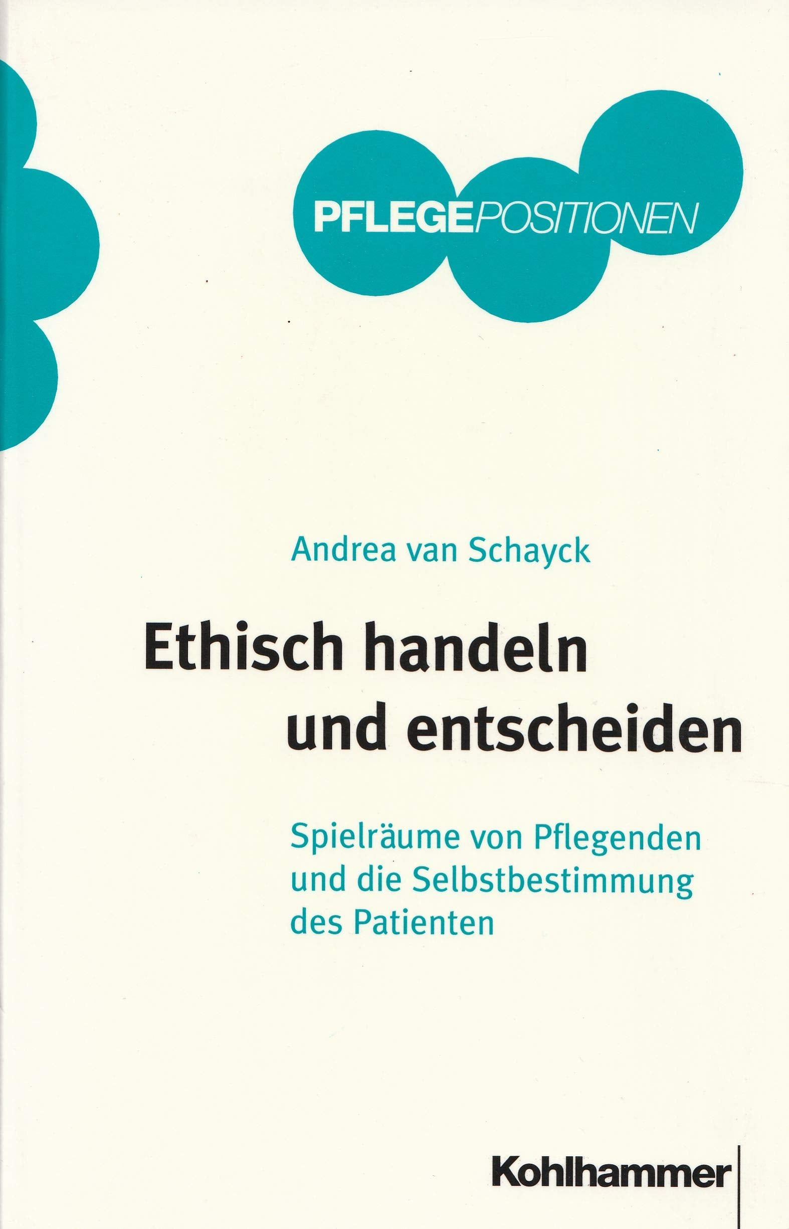 Ethisch handeln und entscheiden: Spielräume von Pflegenden und die Selbstbestimmung von Patienten (Kohlhammer PflegePositionen) Medicine
