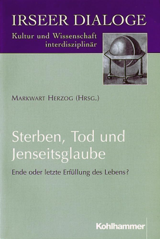 Sterben, Tod und Jenseitsglaube: Ende oder letzte Erfüllung des Lebens ? (Irseer Dialoge: Kultur und Wissenschaft interdisziplinär, 3, Band 3) Politics & History