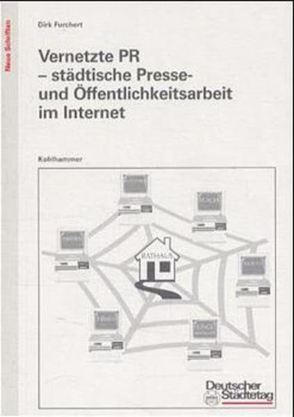 Vernetzte PR - Städtische Presse- und Öffentlichkeitsarbeit im Internet (Neue Schriften des Deutschen Städtetages) Business, Finance & Career