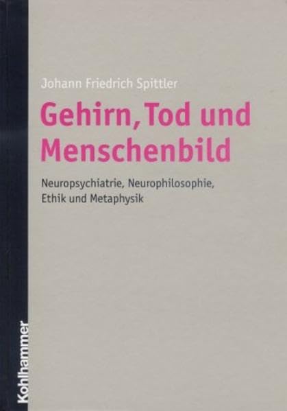 Gehirn, Tod und Menschenbild: Neuropsychiatrie, Neurophilosophie, Ethik und Metaphysik Medicine