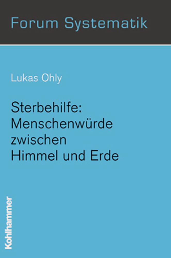 Sterbehilfe: Menschenwürde zwischen Himmel und Erde: Menschenwurde Zwischen Himmel Und Erde (Forum Systematik: Beiträge zur Dogmatik, Ethik und ökumenischen Theologie, 17, Band 17) Death & Mourning