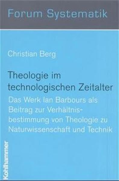 Theologie im technischen Zeitalter: Das Werk Ian Barbours als Beitrag zur Verhältnisbestimmung von Theologie zu Naturwissenschaft und Technik (Forum ... Dogmatik, Ethik und ökumenischen Theologie) Religion & Esotericism
