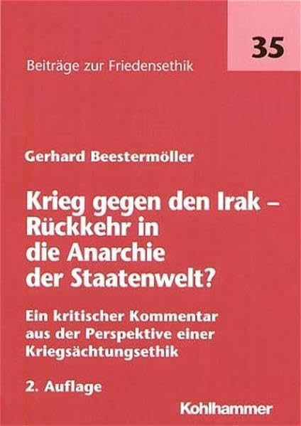 Krieg gegen den Irak - Rückkehr in die Anarchie der Staatenwelt?: Ein kritischer Kommentar aus der Perspektive einer Kriegsächtungsethik (Beiträge zur Friedensethik) Politics & History