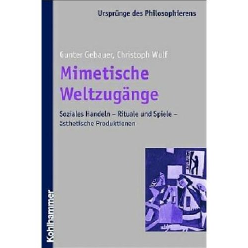 Mimetische Weltzugänge: Soziales Handeln - Rituale und Spiele - ästhetische Produktionen (Ursprünge des Philosophierens) Philosophy