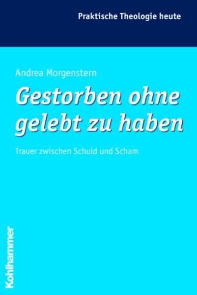 Gestorben ohne gelebt zu haben: Trauer zwischen Schuld und Scham (Praktische Theologie heute) Religion & Esotericism