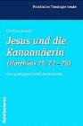 Jesus und die Kanaanäerin (Matthäus 15, 21-28): Eine predigtgeschichtliche Recherche (Praktische Theologie heute, Band 69) Religion & Esotericism