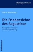 Die Friedenslehre des Augustinus: Theologische Grundlagen und ethische Entfaltung (Theologie und Frieden) Philosophy