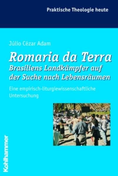 Romaria da Terra - Brasiliens Landkämpfer auf der Suche nach Lebensräumen: Ein empirisch-liturgiewissenschaftliche Untersuchung (Praktische Theologie heute) Religion & Esotericism