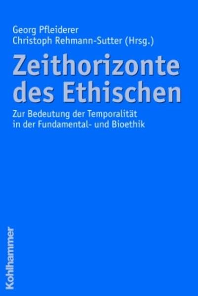 Zeithorizonte des Ethischen: Zur Bedeutung der Temporalität in der Fundamental- und Bioethik Philosophy