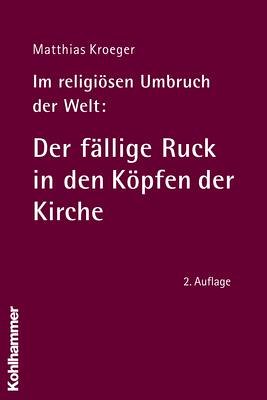 Im religiösen Umbruch der Welt: Der fällige Ruck in den Köpfen der Kirche: Über Grundriss und Bausteine des religiösen Wandels im Herzen der Kirche Religion & Esotericism