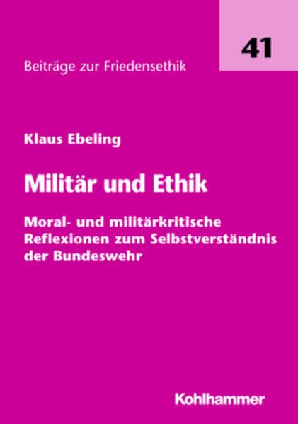 Militär und Ethik: Moral- und militärkritische Reflexionen zum Selbstverständnis der Bundeswehr (Beiträge zur Friedensethik) Philosophy