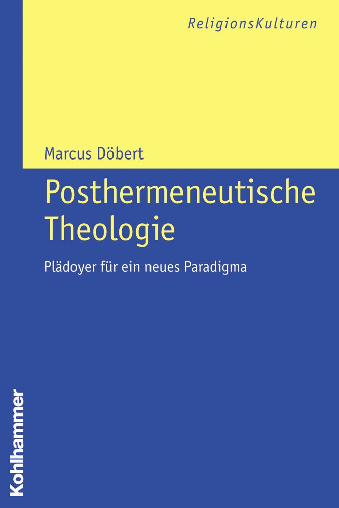 Posthermeneutische Theologie: Plädoyer für ein neues Paradigma (ReligionsKulturen, 3, Band 3) Religion & Esotericism