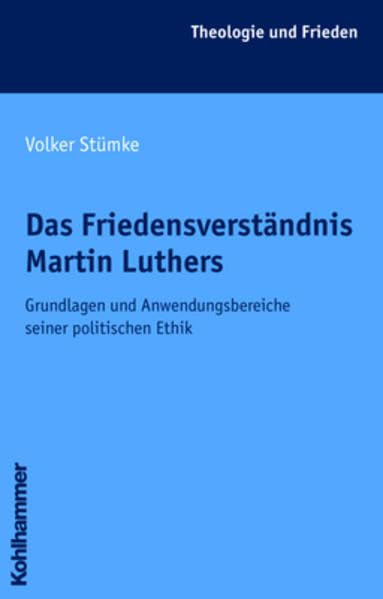 Das Friedensverständnis Martin Luthers: Grundlagen und Anwendungsbereiche seiner politischen Ethik (Theologie und Frieden) Memories
