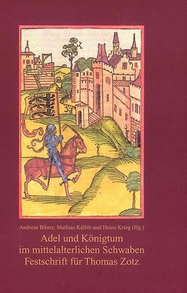 Adel und Königtum im mittelalterlichen Schwaben: Festschrift für Thomas Zotz zum 65. Geburtstag (Veröffentlichungen der Kommission für geschichtliche ... in Baden-Württemberg / Reihe B: Forschungen) Politics & History