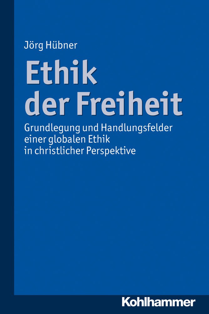 Ethik der Freiheit: Grundlegung und Handlungsfelder einer globalen Ethik in christlicher Perspektive Social Sciences