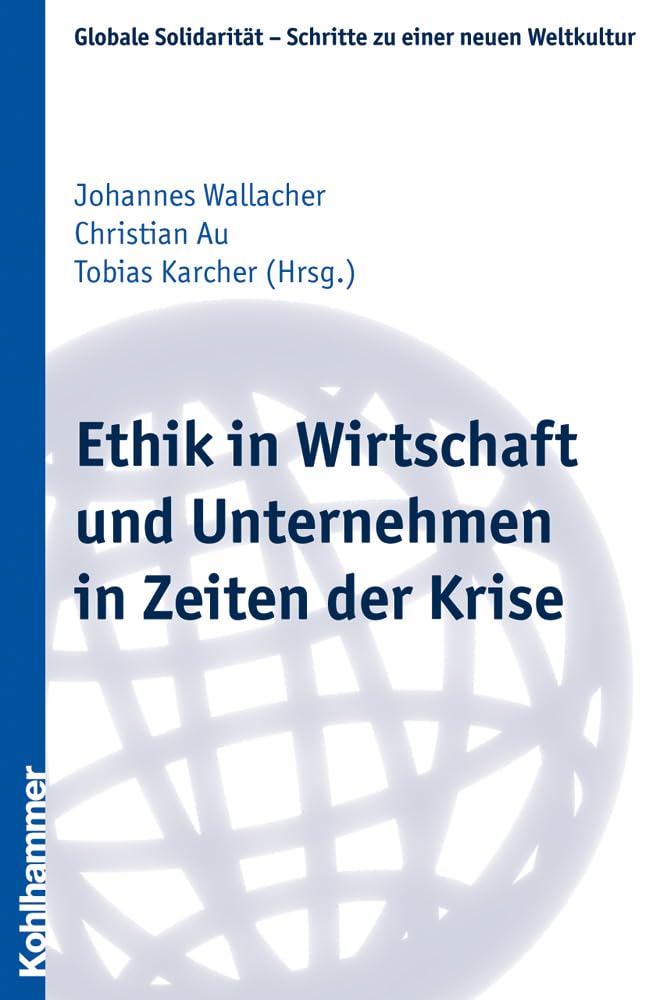 Ethik in Wirtschaft und Unternehmen in Zeiten der Krise: Mit Beitr. in engl. Sprache (Globale Solidarität - Schritte zu einer neuen Weltkultur, 21, Band 21) Philosophy