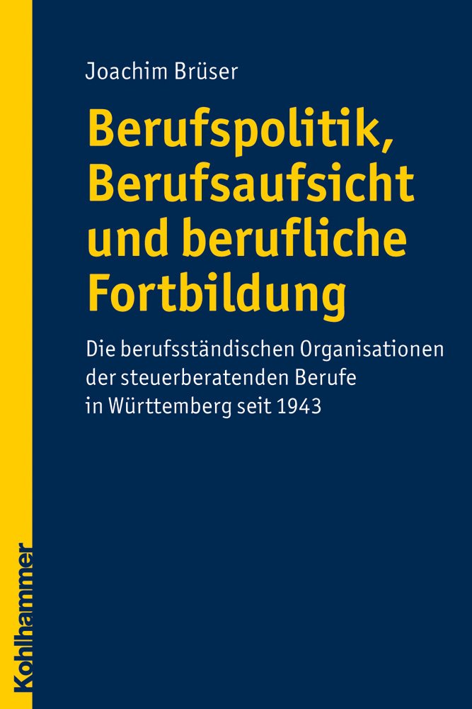 Berufspolitik, Berufsaufsicht und berufliche Fortbildung: Die berufständischen Organisationen der steuerberatenden Berufe in Württemberg seit 1943: ... Berufe in Wurttemberg Seit 1943 Politics & History