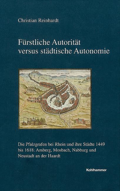 Fürstliche Autorität versus städtische Autonomie: Die Pfalzgrafen bei Rhein und ihre Städte 1449 bis 1618: Amberg, Mosbach, Nabburg und Neustadt an ... Reihe B: Forschungen, 186, Band 186) Film, Art & Culture