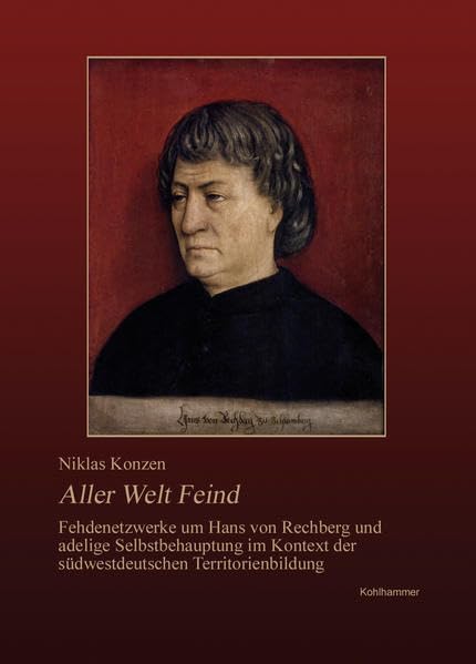 Aller Welt Feind: Fehdenetzwerke Um Hans Von Rechberg 1464 Im Kontext Der Sudwestdeutschen Territorienbildung book