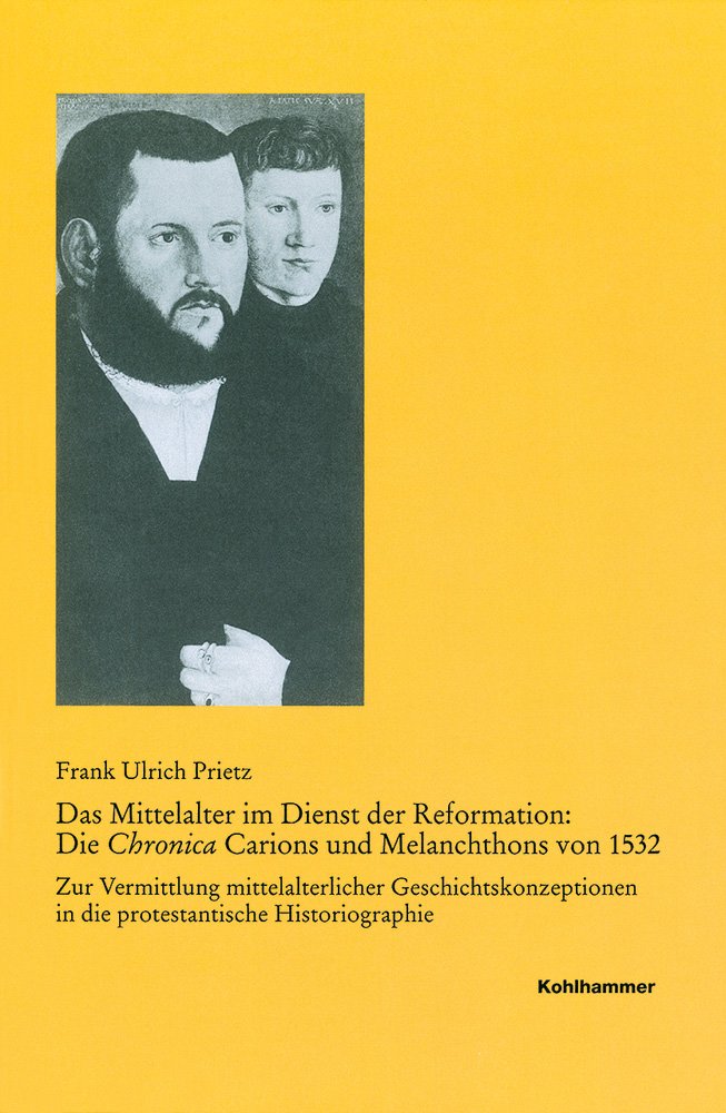 Das Mittelalter im Dienst der Reformation: Die Chronica Carions und Melanchthons von 1532: Zur Vermittlung mittelalterlicher Geschichtskonzeptionen in ... Reihe B: Forschungen, 192, Band 192) Philosophy