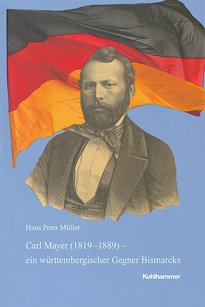 Carl Mayer (1819-1889) - ein württembergischer Gegner Bismarcks Politics & History