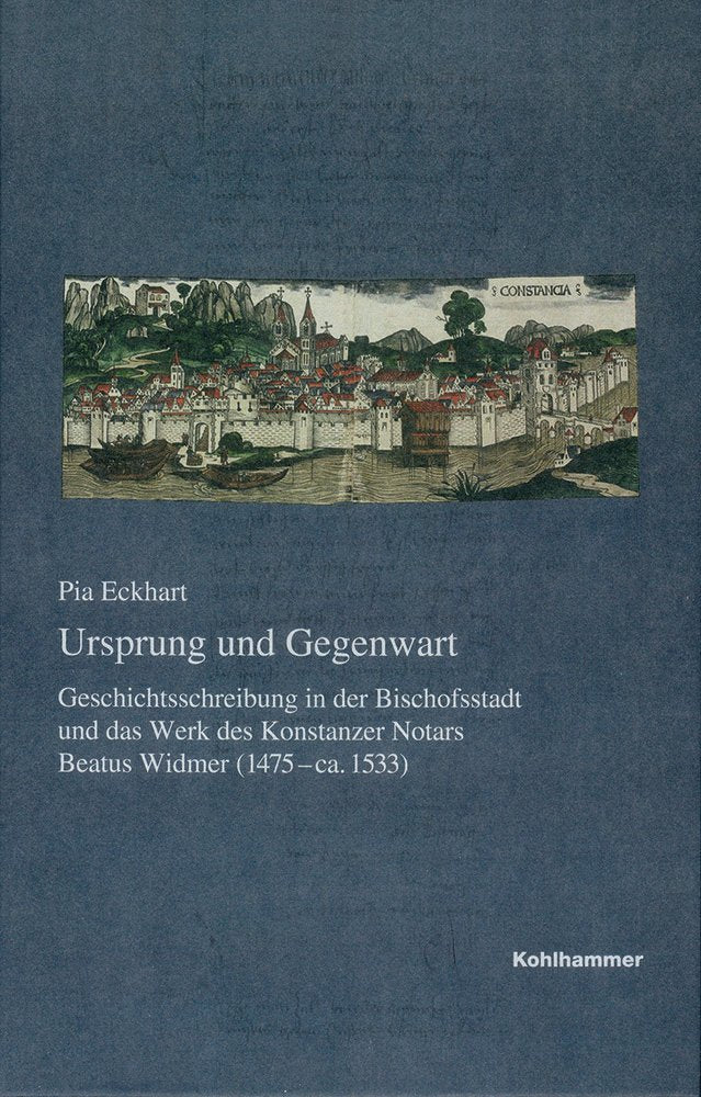 Ursprung und Gegenwart: Geschichtsschreibung in der Bischofsstadt und das Werk des Konstanzer Notars Beatus Widmer (1475-ca.1533) (Veröffentlichungen ... Reihe B: Forschungen, 207, Band 207) Philosophy