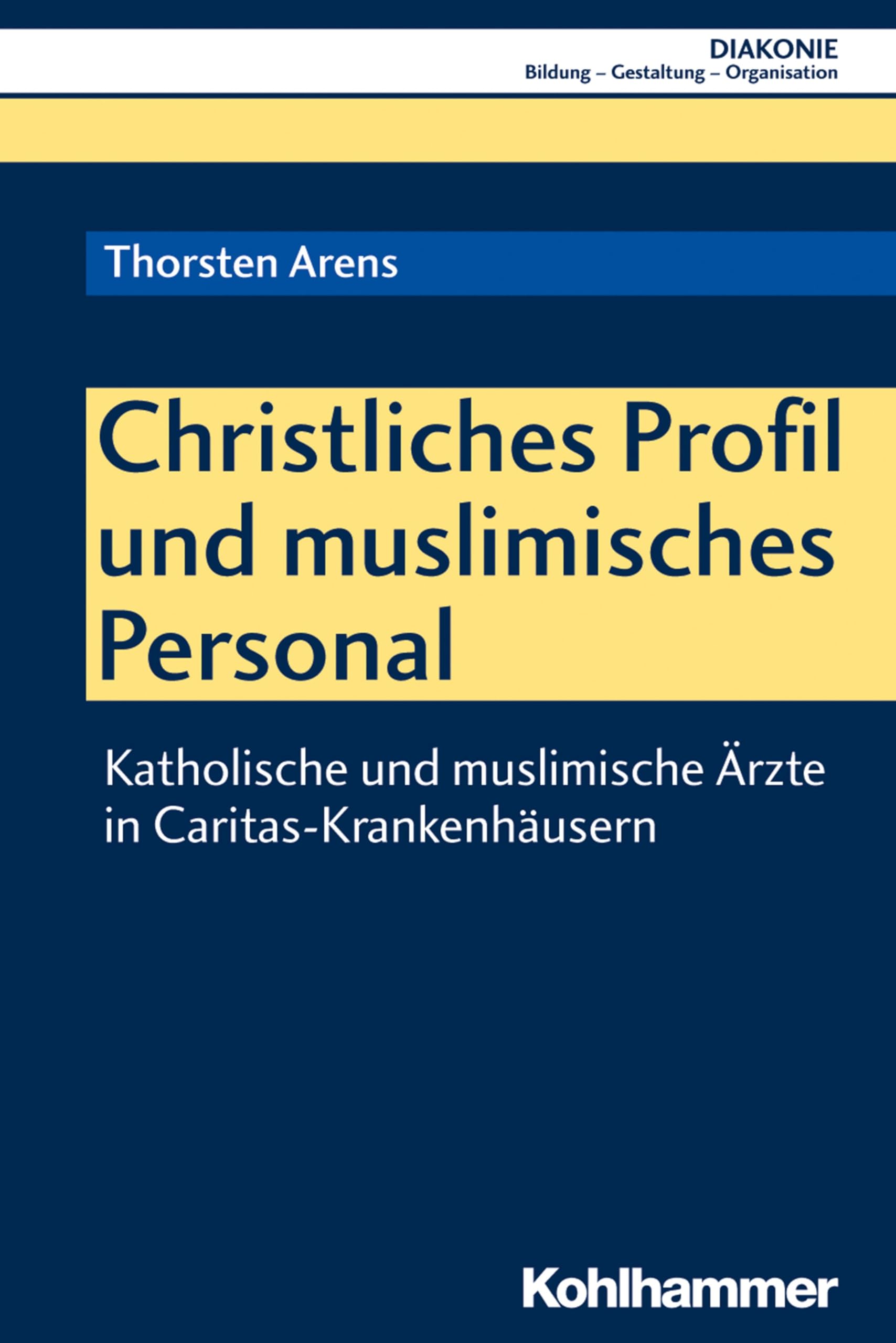 Christliches Profil und muslimisches Personal: Katholische und muslimische Ärzte in Caritas-Krankenhäusern (DIAKONIE: Bildung - Gestaltung - Organisation, 20, Band 20) Social Sciences