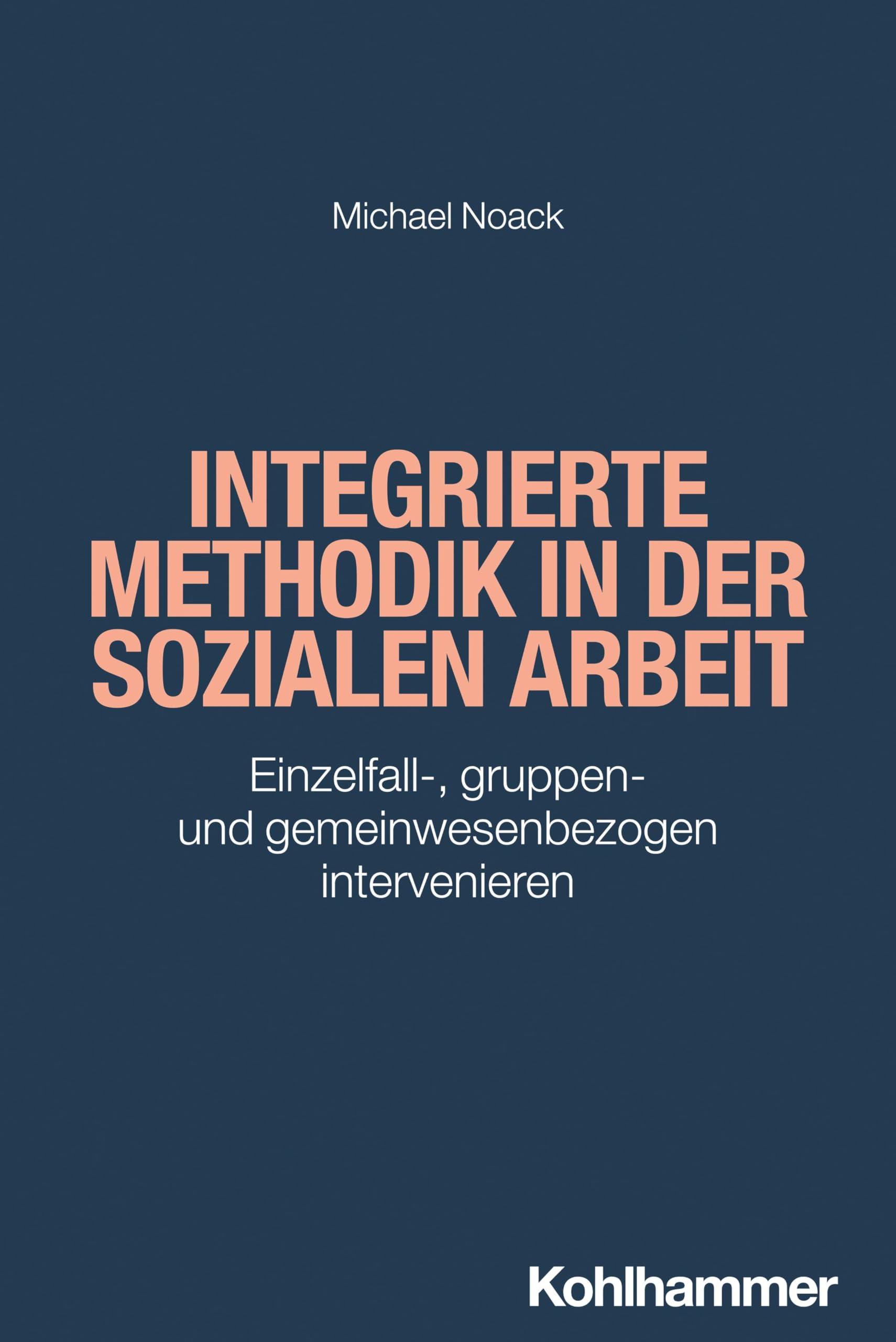 Integrierte Methodik in der Sozialen Arbeit: Einzelfall-, gruppen- und gemeinwesenbezogen intervenieren (Grundwissen Soziale Arbeit, 43, Band 43) Social Sciences