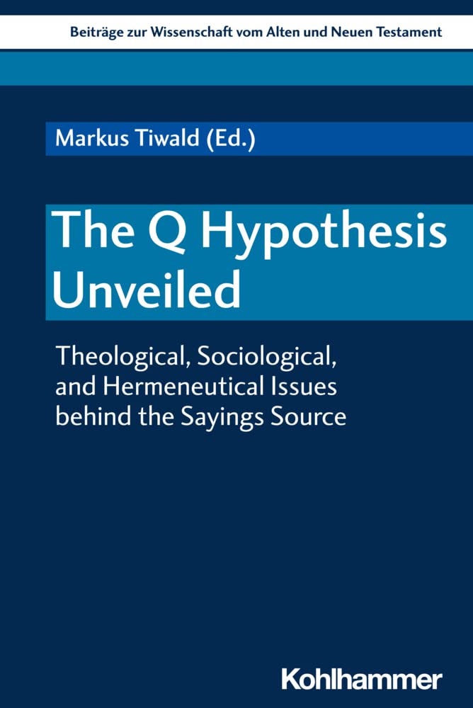 The Q Hypothesis Unveiled: Theological, Sociological, and Hermeneutical Issues behind the Sayings Source (Beiträge zur Wissenschaft vom Alten und Neuen Testament (BWANT), 225, Band 225) Religion & Esotericism