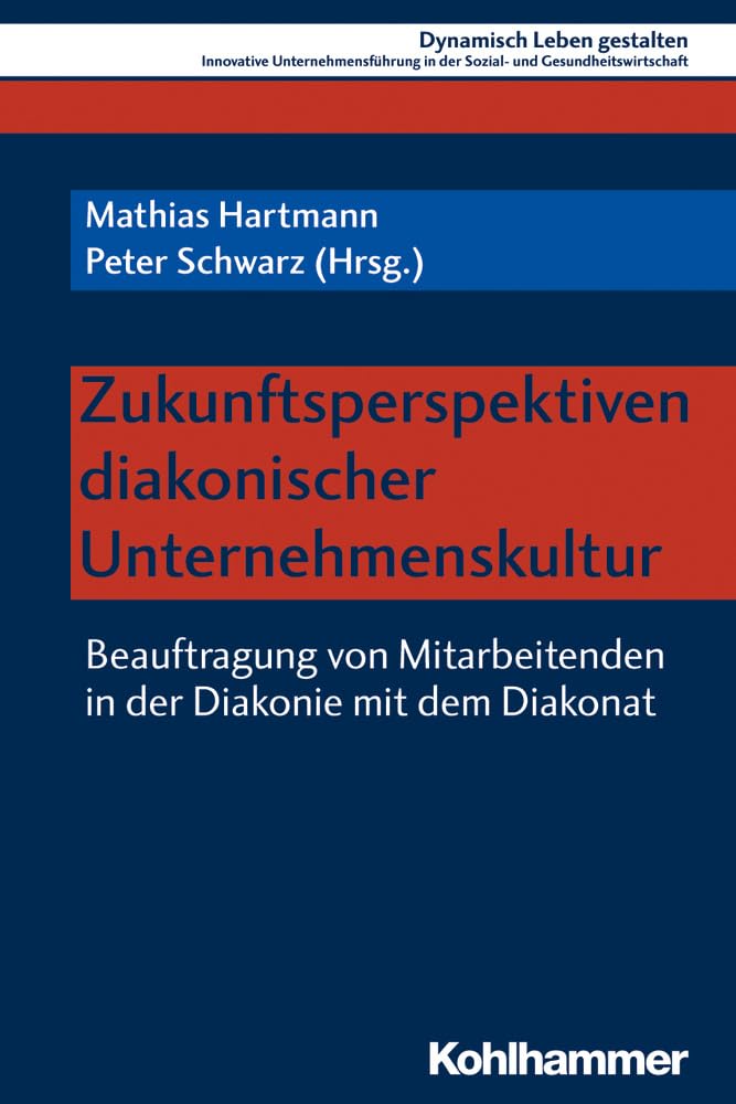 Zukunftsperspektiven diakonischer Unternehmenskultur: Beauftragung von Mitarbeitenden in der Diakonie mit dem Diakonat (Dynamisch Leben gestalten: ... und Gesundheitswirtschaft, 10, Band 10) Social Sciences