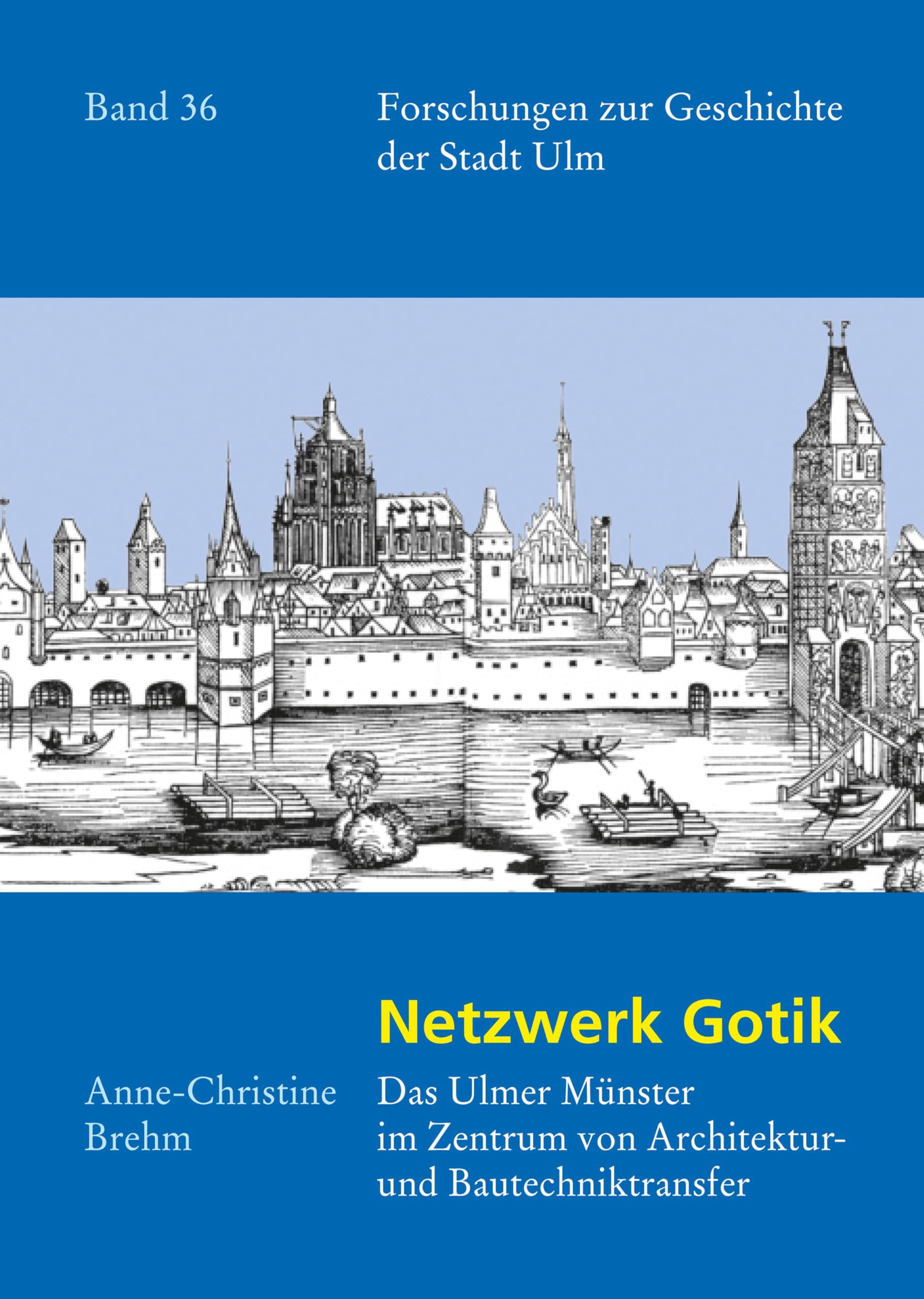 Netzwerk Gotik: Das Ulmer Münster im Zentrum von Architektur- und Bautechniktransfer (Forschungen zur Geschichte der Stadt Ulm, 36, Band 36) Politics & History