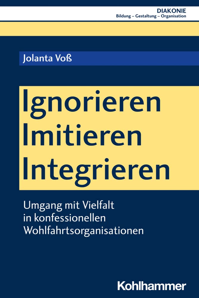 Ignorieren - Imitieren - Integrieren: Umgang mit Vielfalt in konfessionellen Wohlfahrtsorganisationen (DIAKONIE: Bildung - Gestaltung - Organisation, 24, Band 24) Social Sciences