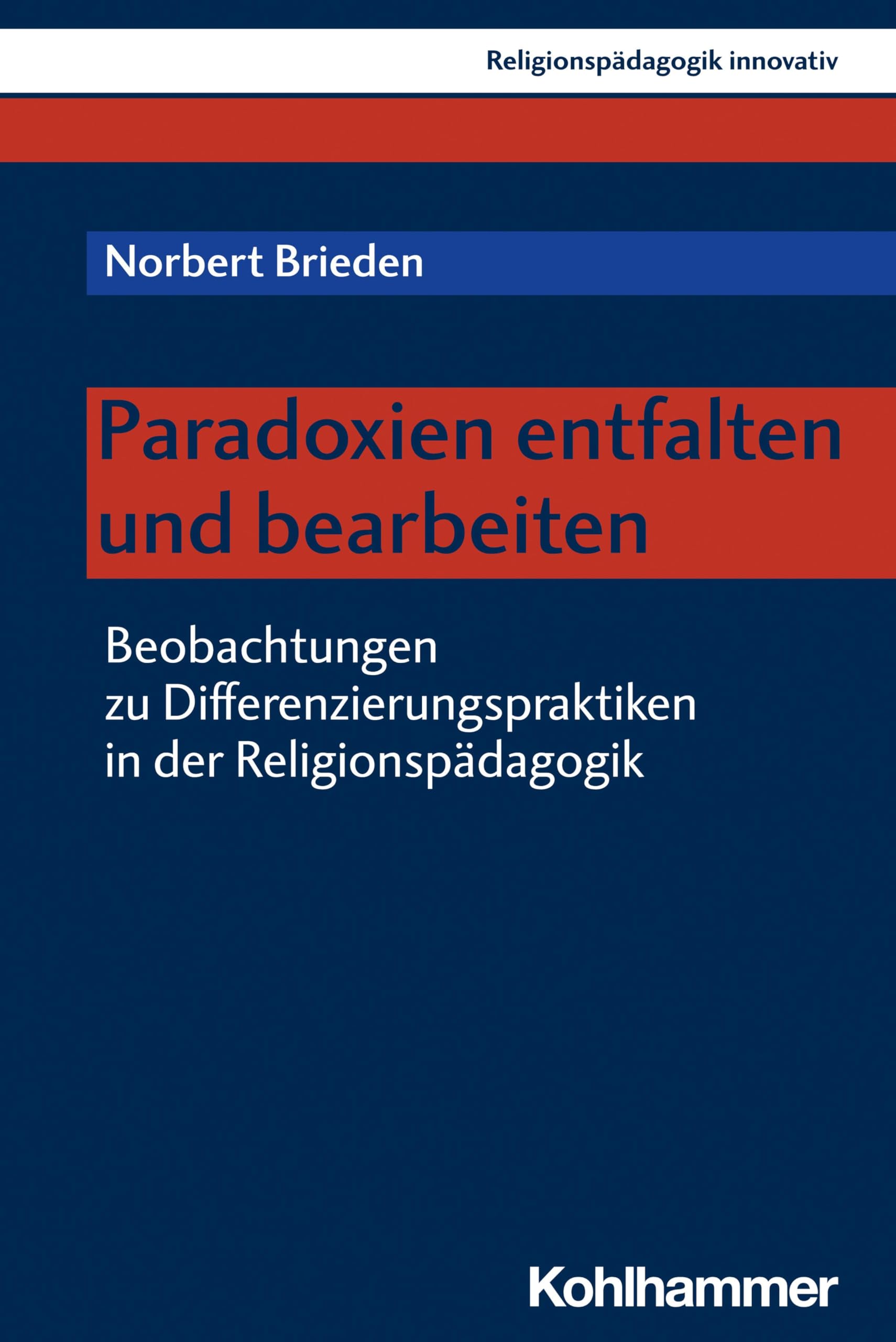 Paradoxien entfalten und bearbeiten: Beobachtungen zu Differenzierungspraktiken in der Religionspädagogik (Religionspädagogik innovativ, 46, Band 46) Philosophy