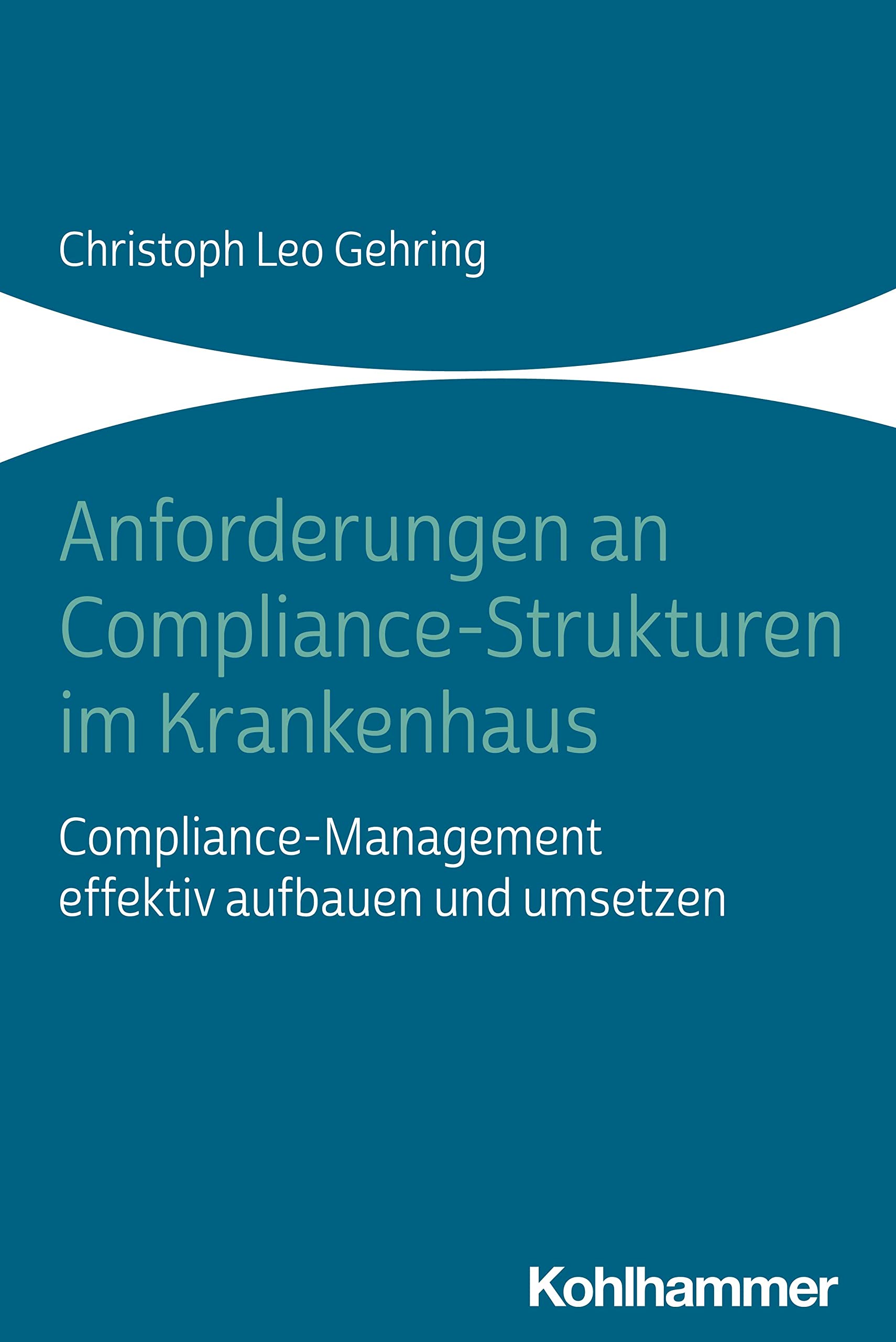 Anforderungen an Compliance-Strukturen im Krankenhaus: Compliance-Management effektiv aufbauen und umsetzen Medicine
