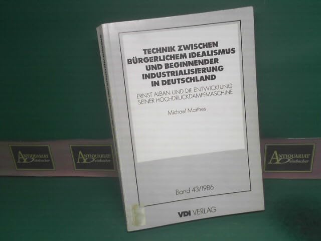 Technik zwischen bürgerlichem Idealismus und beginnender Industrialisierung in Deutschland : Ernst Alban u.d. Entwicklung seiner Hochdruckdampfmaschine / Michael Matthes / Technikgeschichte in Einzeldarstellungen ; Bd. 43 Books