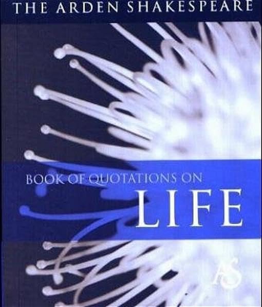 The Arden Shakespeare Book of Quotations on Life Learning & Reference