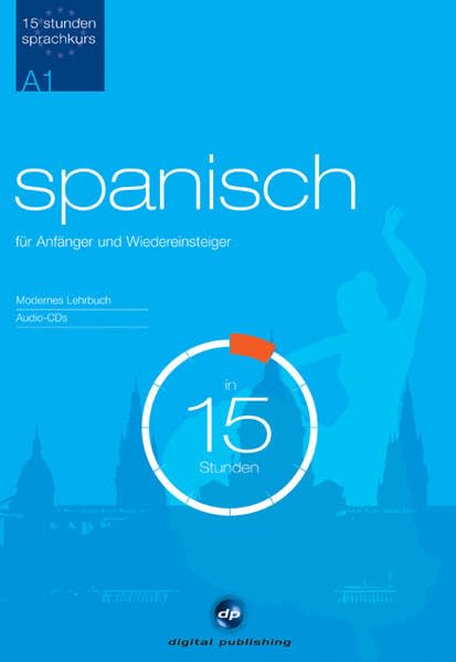 Sprachkurs Spanisch in 15 Stunden - für Anfänger: Der schnelle Spanischkurs für Anfänger: Niveau A1 (15-Stunden Sprachkurs) Learning & Reference