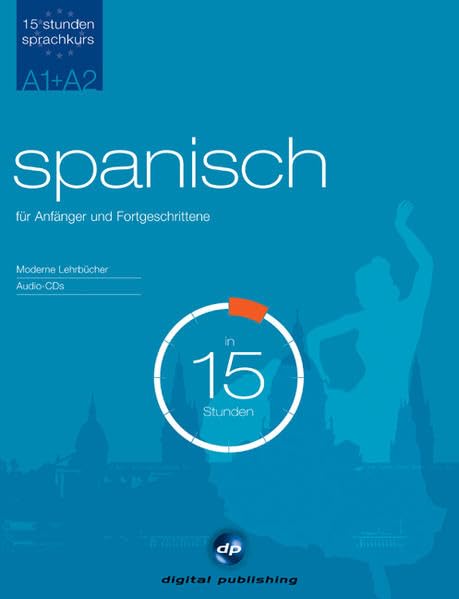Sprachkurs Spanisch in 15 Stunden - für Anfänger und Fortgeschrittene: Der schnelle Spanischkurs für Anfänger und Fortgeschrittene: Niveau A1/A2 (15-Stunden Sprachkurs) Learning & Reference