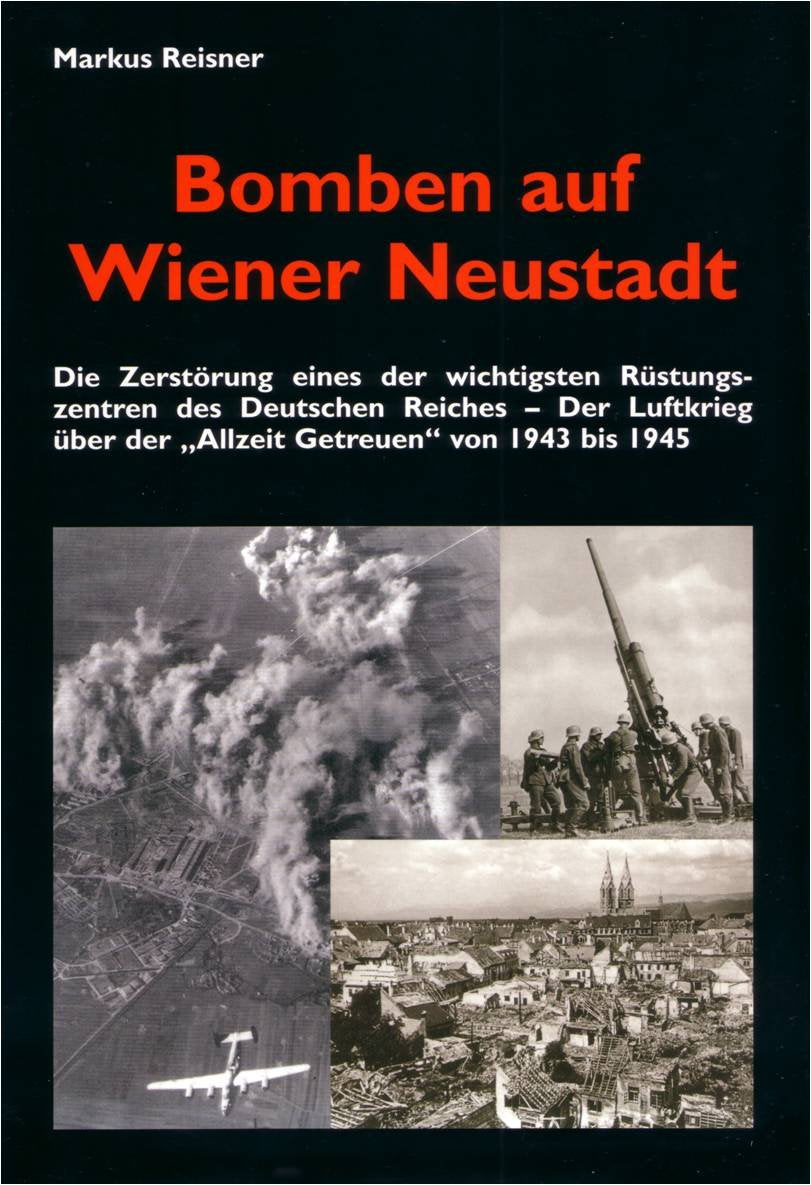 Bomben auf Wiener Neustadt: Die Zerstörung eines der wichtigsten Rüstungszentren des Deutschen Reiches - Der Luftkrieg über der "Allzeit Getreuen" von 1943-1945 Politics & History