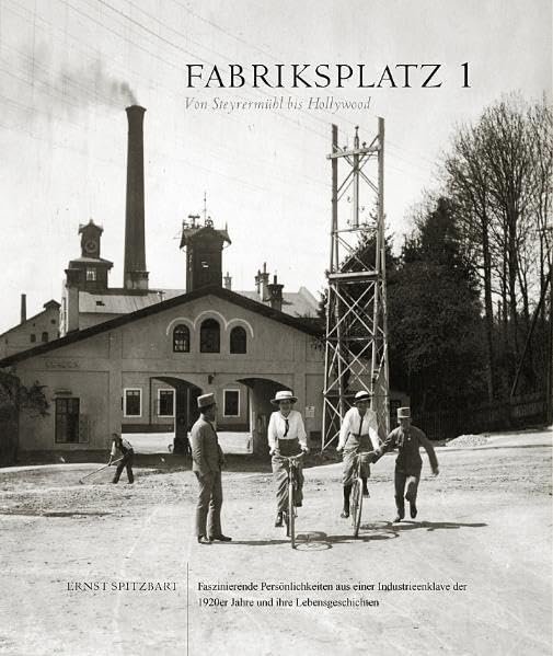 Fabriksplatz 1 - Von Steyrermühl bis Hollywood: Faszinierende Persönlichkeiten aus einer Industrieenklave der 1920er Jahre und ihre Lebensgeschichten Politics & History