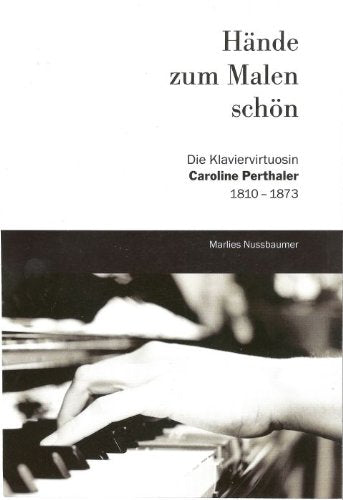 Hände zum Malen schön: Die Klaviervirtuosin Caroline Perthaler 1810-1873 Arts & Music